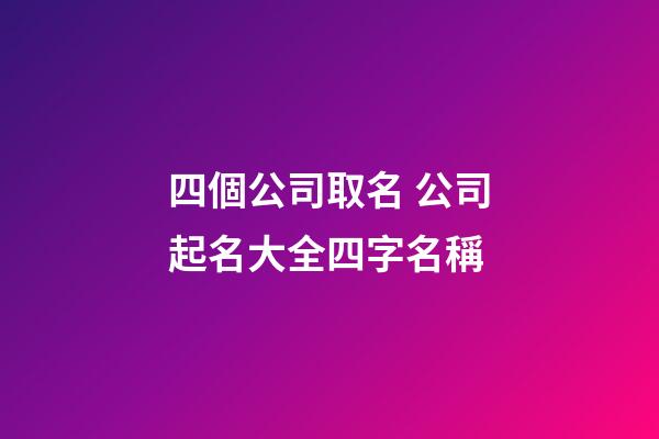 四個公司取名 公司起名大全四字名稱-第1張-公司起名-玄機派
